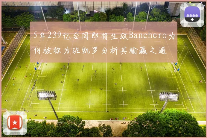 5年239亿合同即将生效Banchero为何被称为班凯罗分析其输赢之道