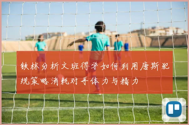 铁林分析文班得学如何利用唐斯犯规策略消耗对手体力与精力
