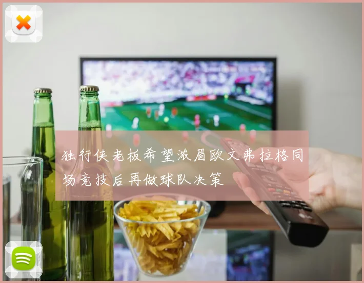独行侠老板希望浓眉欧文弗拉格同场竞技后再做球队决策