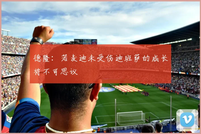 德隆：若麦迪未受伤迪班萨的成长将不可思议