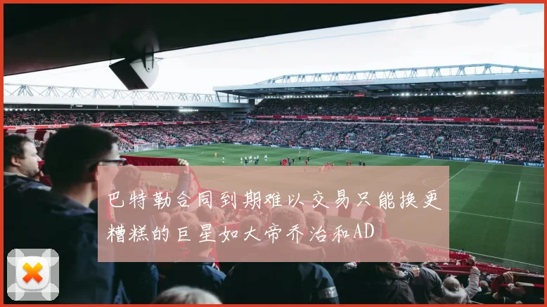 巴特勒合同到期难以交易只能换更糟糕的巨星如大帝乔治和AD