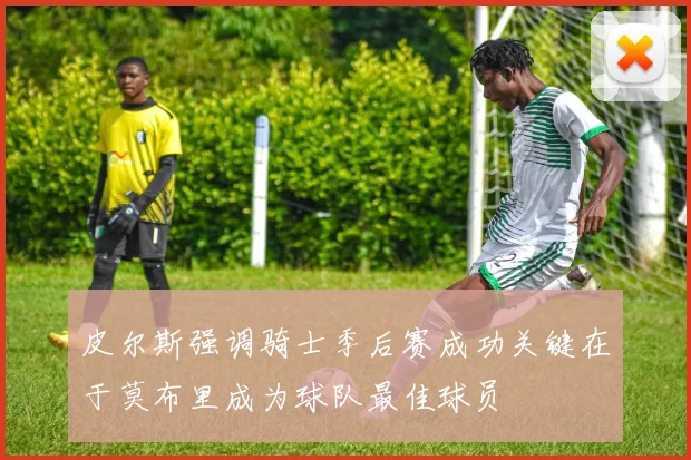 皮尔斯强调骑士季后赛成功关键在于莫布里成为球队最佳球员