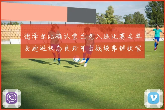 德泽尔比确认索兰克入选比赛名单麦迪逊状态良好可出战埃弗顿收官战