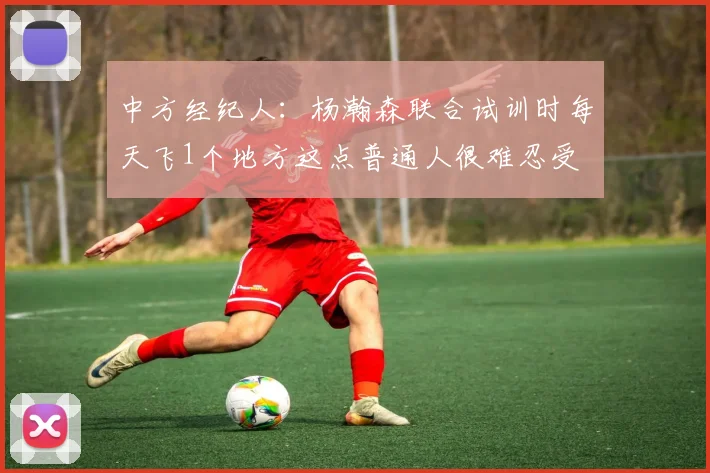 中方经纪人：杨瀚森联合试训时每天飞1个地方这点普通人很难忍受