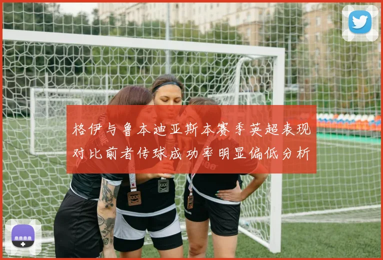 格伊与鲁本迪亚斯本赛季英超表现对比前者传球成功率明显偏低分析