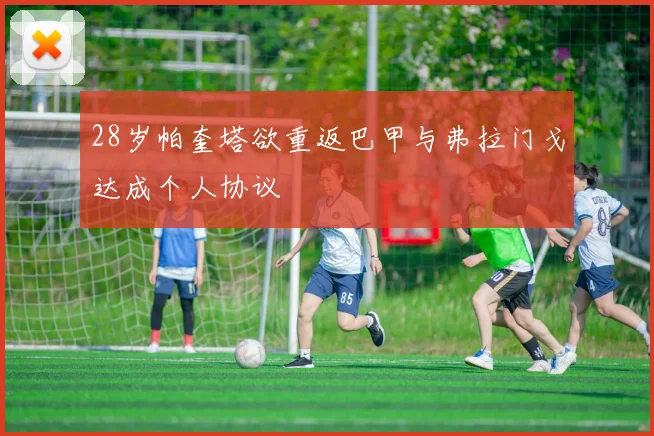 28岁帕奎塔欲重返巴甲与弗拉门戈达成个人协议
