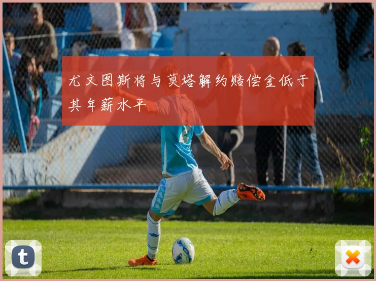 尤文图斯将与莫塔解约赔偿金低于其年薪水平