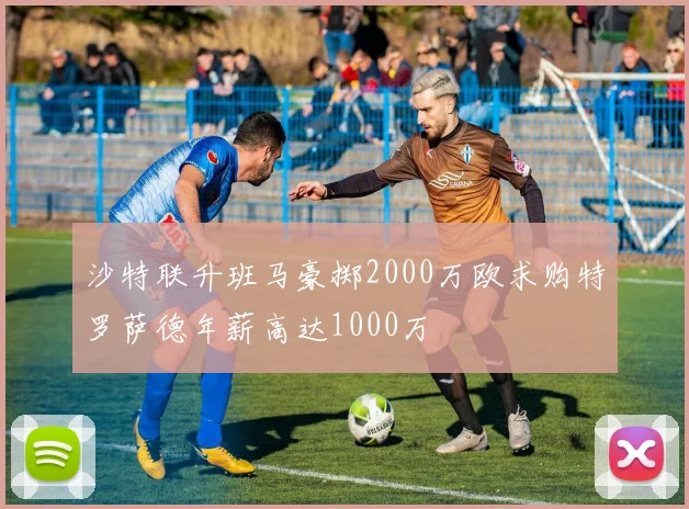 沙特联升班马豪掷2000万欧求购特罗萨德年薪高达1000万