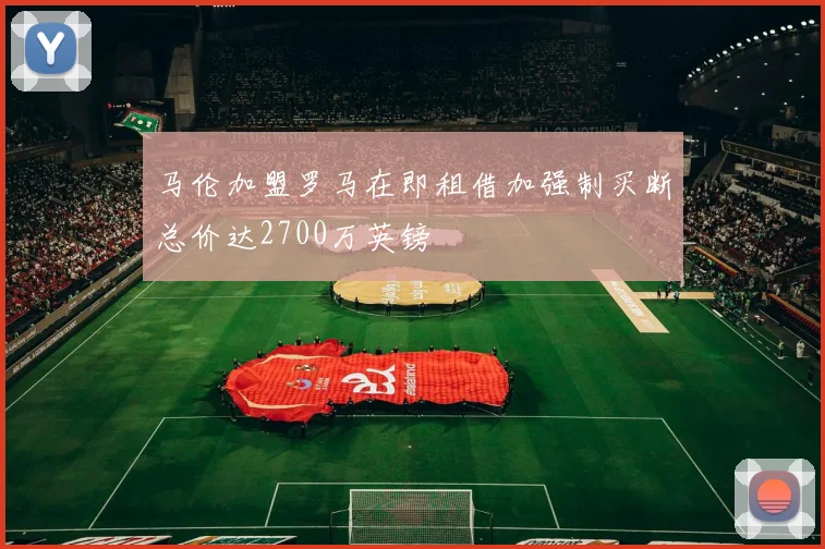 马伦加盟罗马在即租借加强制买断总价达2700万英镑