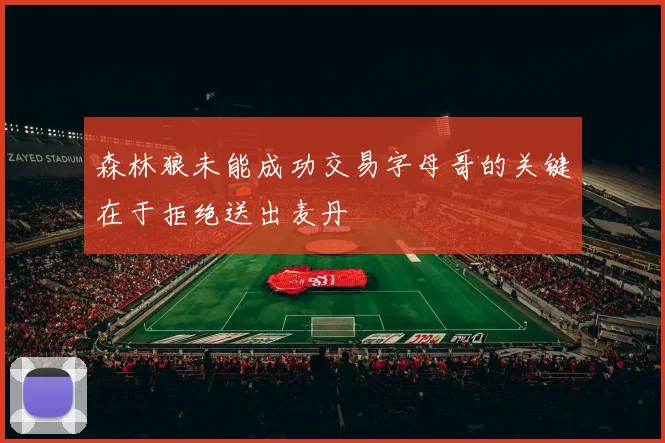 森林狼未能成功交易字母哥的关键在于拒绝送出麦丹