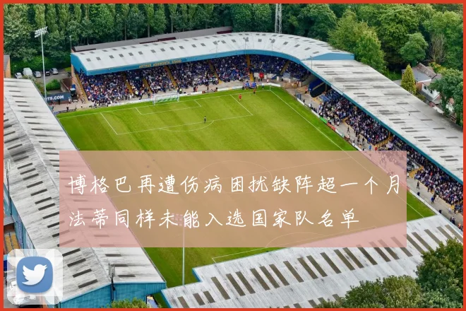 博格巴再遭伤病困扰缺阵超一个月法蒂同样未能入选国家队名单