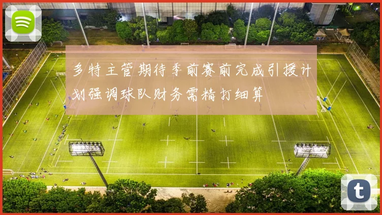 多特主管期待季前赛前完成引援计划强调球队财务需精打细算