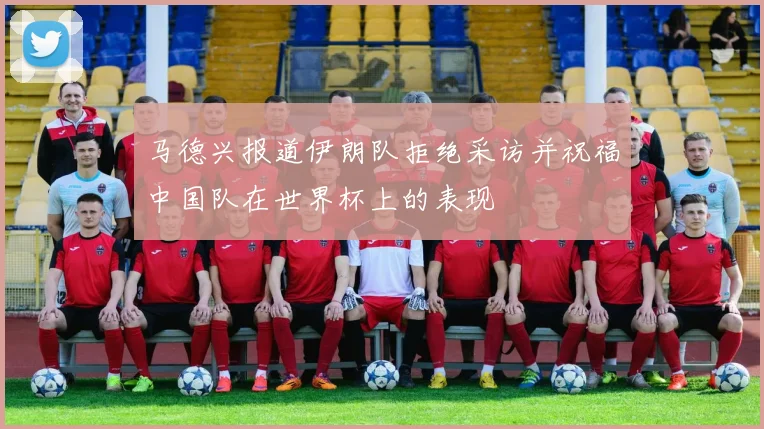 马德兴报道伊朗队拒绝采访并祝福中国队在世界杯上的表现